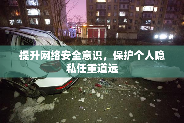 提升网络安全意识，保护个人隐私任重道远