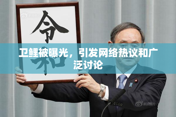 卫鲤被曝光，引发网络热议和广泛讨论