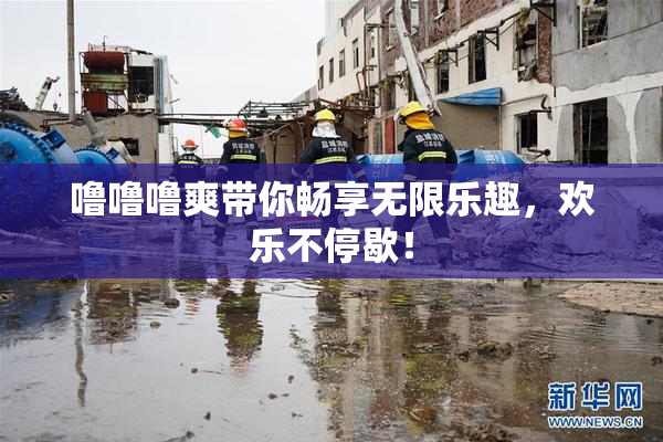 噜噜噜爽带你畅享无限乐趣，欢乐不停歇！