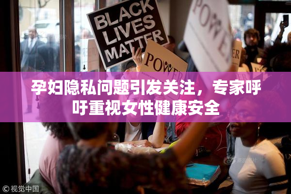 孕妇隐私问题引发关注，专家呼吁重视女性健康安全