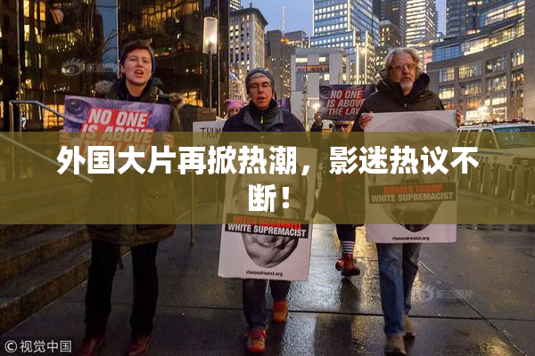 外国大片再掀热潮，影迷热议不断！