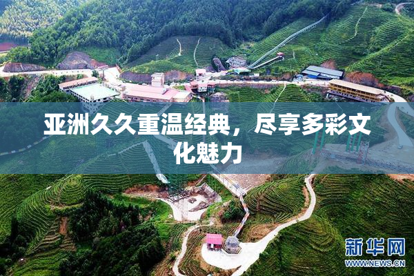 亚洲久久重温经典，尽享多彩文化魅力