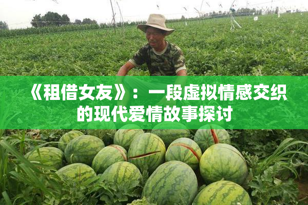 《租借女友》：一段虚拟情感交织的现代爱情故事探讨