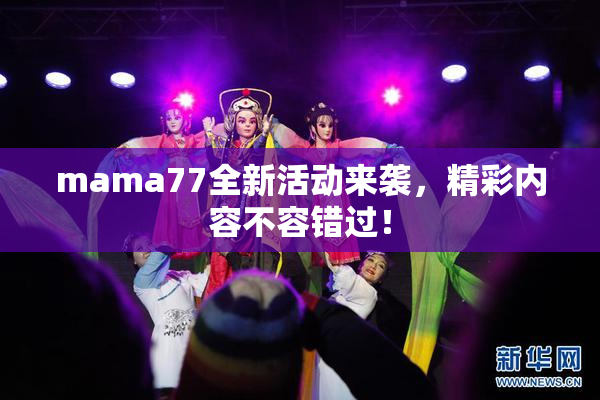 mama77全新活动来袭，精彩内容不容错过！
