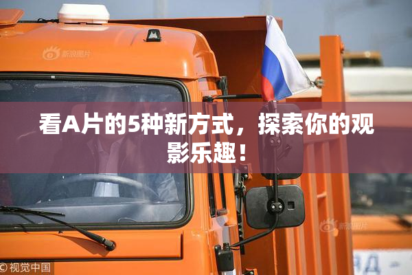 看A片的5种新方式，探索你的观影乐趣！