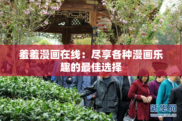 羞羞漫画在线：尽享各种漫画乐趣的最佳选择
