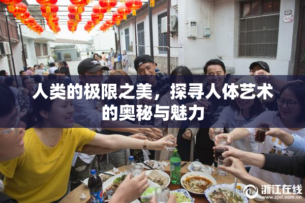 人类的极限之美，探寻人体艺术的奥秘与魅力