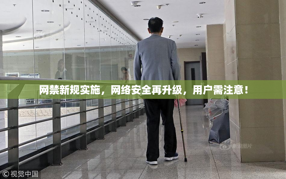 网禁新规实施，网络安全再升级，用户需注意！