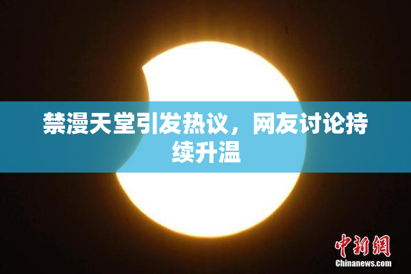 禁漫天堂引发热议，网友讨论持续升温