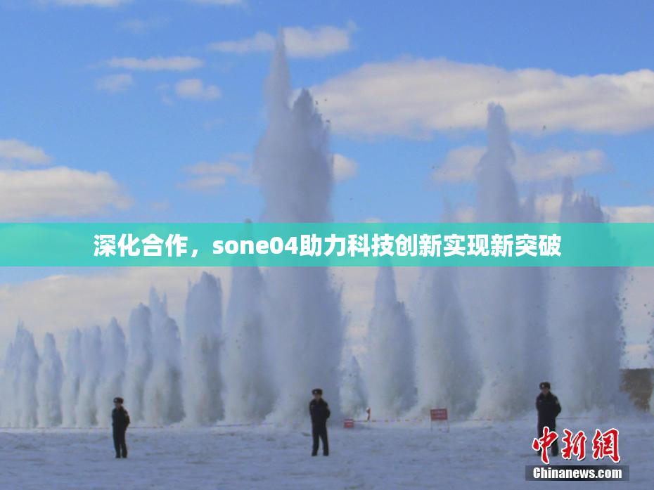 深化合作，sone04助力科技创新实现新突破