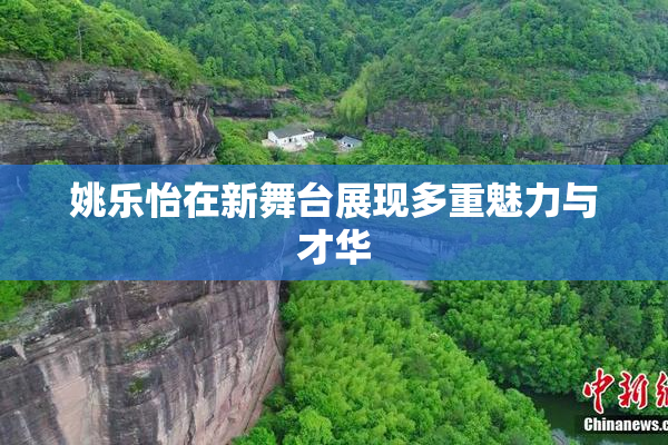 姚乐怡在新舞台展现多重魅力与才华
