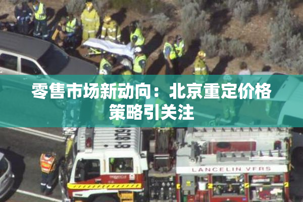 零售市场新动向：北京重定价格策略引关注