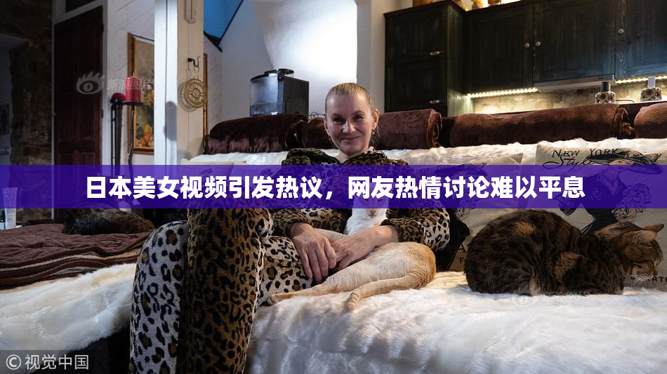 日本美女视频引发热议，网友热情讨论难以平息