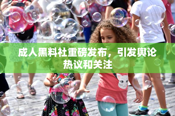 成人黑料社重磅发布，引发舆论热议和关注