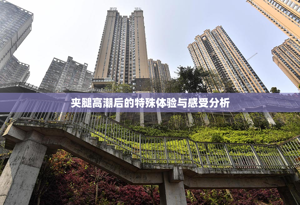 夹腿高潮后的特殊体验与感受分析
