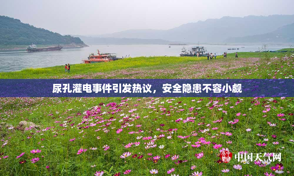 尿孔灌电事件引发热议，安全隐患不容小觑