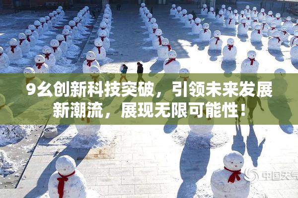 9幺创新科技突破，引领未来发展新潮流，展现无限可能性！