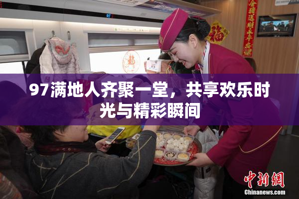 97满地人齐聚一堂，共享欢乐时光与精彩瞬间