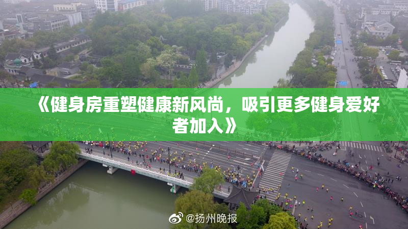 《健身房重塑健康新风尚，吸引更多健身爱好者加入》