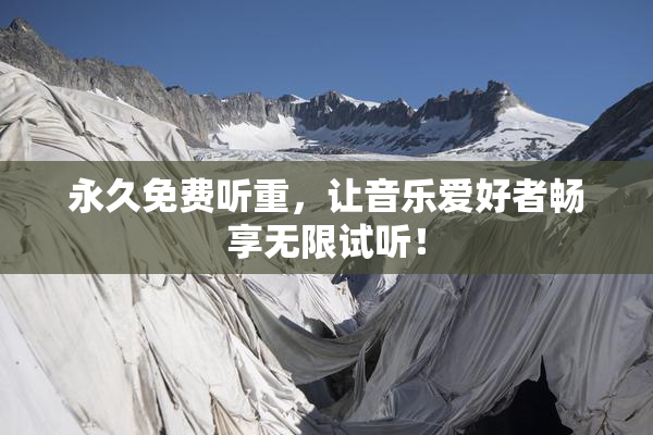 永久免费听重，让音乐爱好者畅享无限试听！
