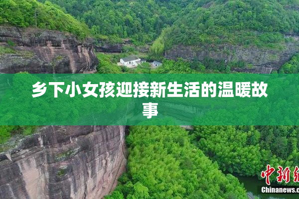 乡下小女孩迎接新生活的温暖故事