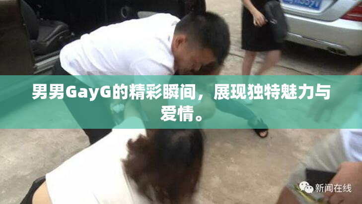 男男GayG的精彩瞬间，展现独特魅力与爱情。