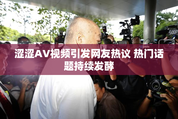涩涩AV视频引发网友热议 热门话题持续发酵
