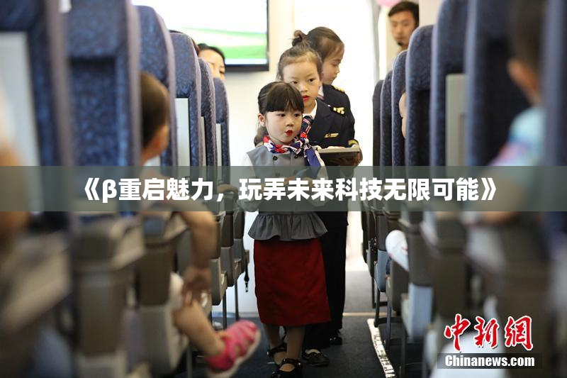《β重启魅力，玩弄未来科技无限可能》
