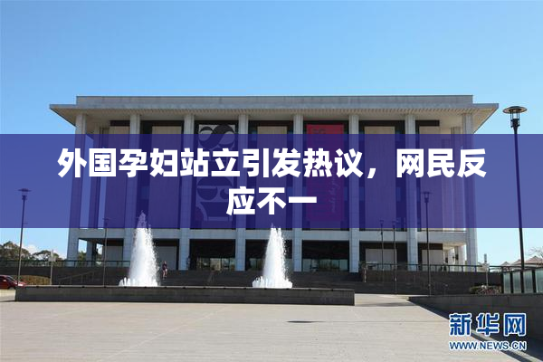 外国孕妇站立引发热议，网民反应不一
