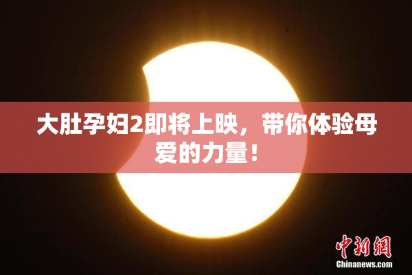 大肚孕妇2即将上映，带你体验母爱的力量！