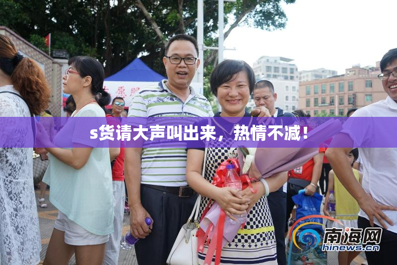 s货请大声叫出来，热情不减！