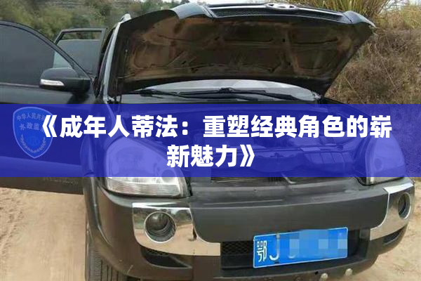 《成年人蒂法：重塑经典角色的崭新魅力》
