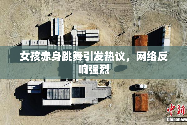 女孩赤身跳舞引发热议，网络反响强烈