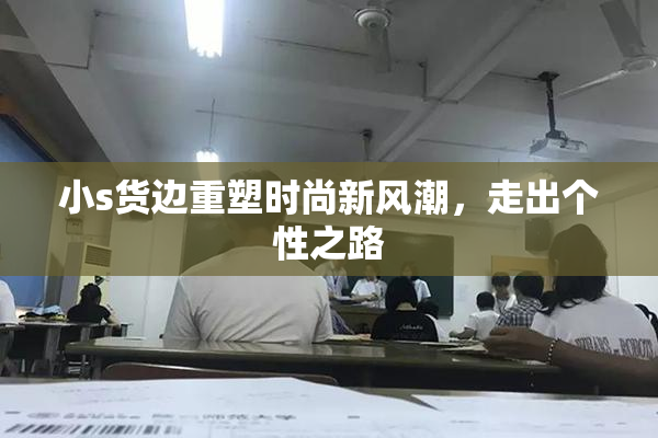 小s货边重塑时尚新风潮，走出个性之路