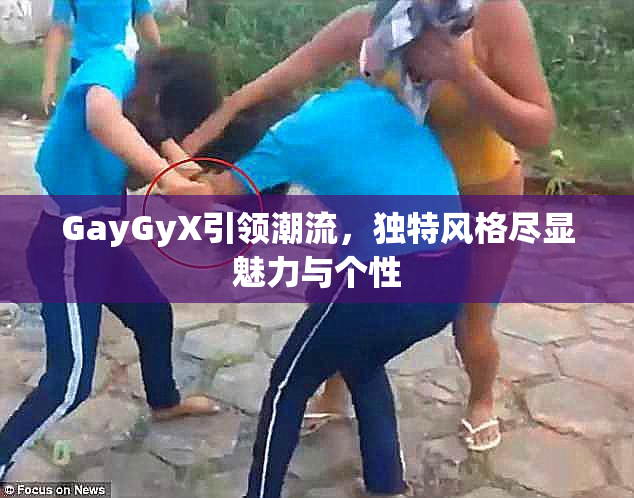 GayGyX引领潮流，独特风格尽显魅力与个性