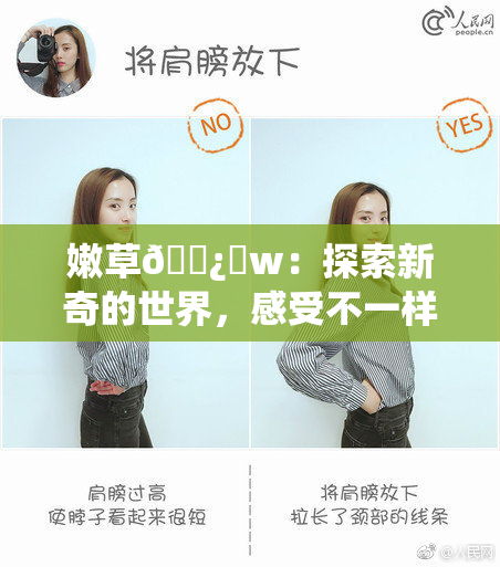 嫩草🌿‌w：探索新奇的世界，感受不一样的韵味！