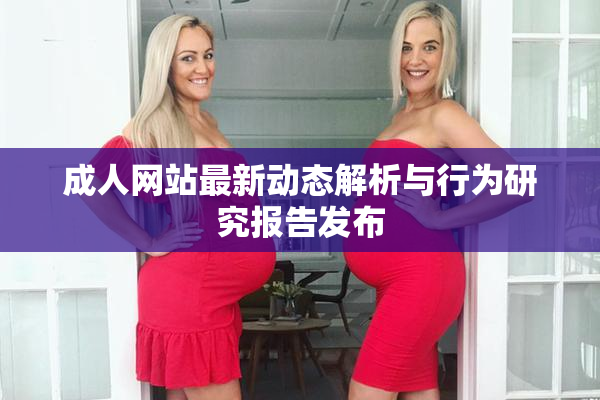 成人网站最新动态解析与行为研究报告发布