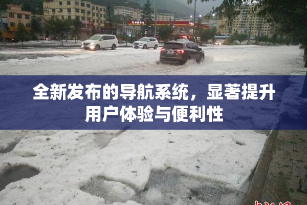 全新发布的导航系统，显著提升用户体验与便利性