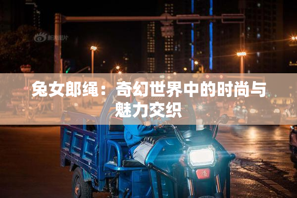 兔女郎绳：奇幻世界中的时尚与魅力交织