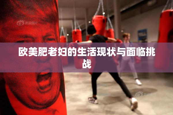 欧美肥老妇的生活现状与面临挑战