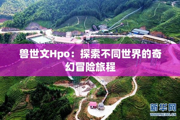 兽世文Hpo：探索不同世界的奇幻冒险旅程