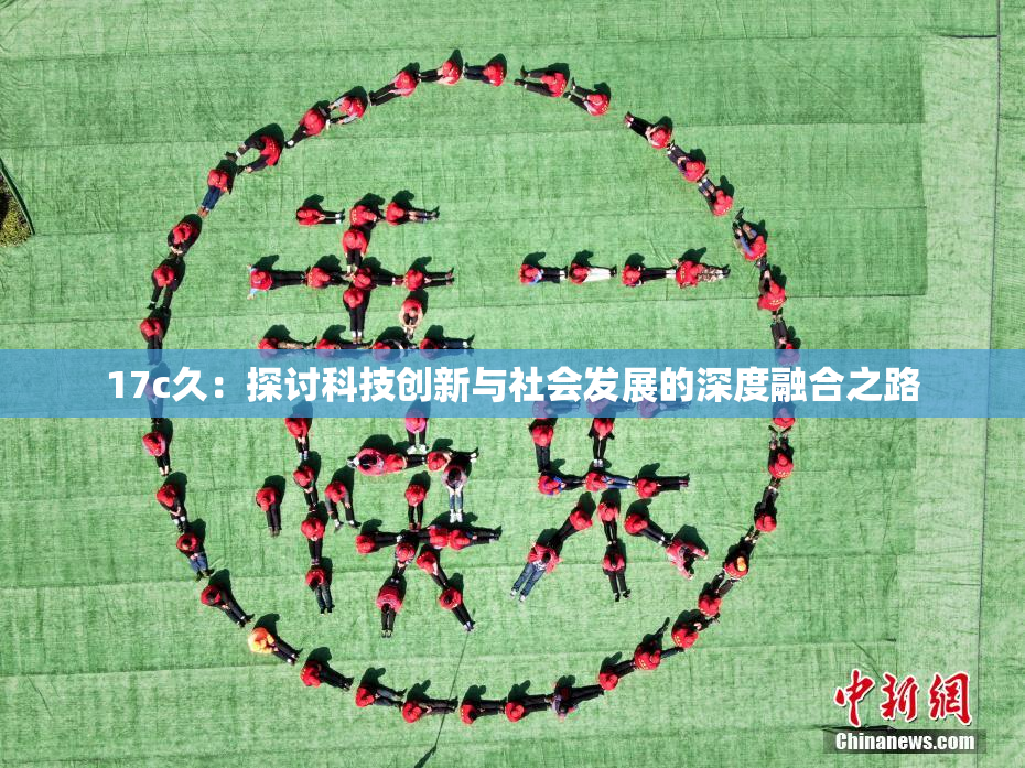 17c久：探讨科技创新与社会发展的深度融合之路