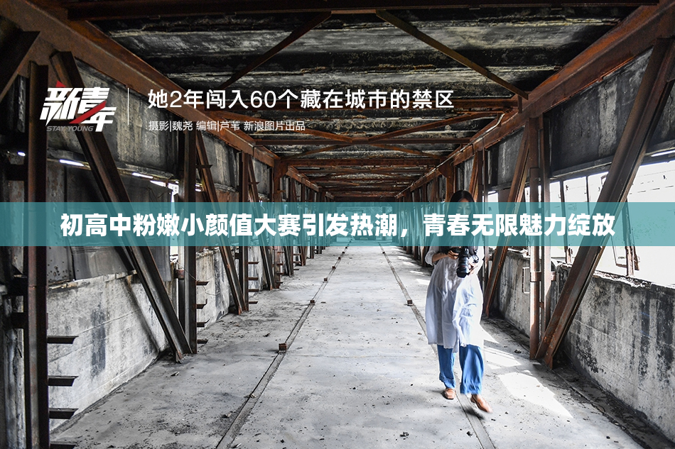 初高中粉嫩小颜值大赛引发热潮，青春无限魅力绽放
