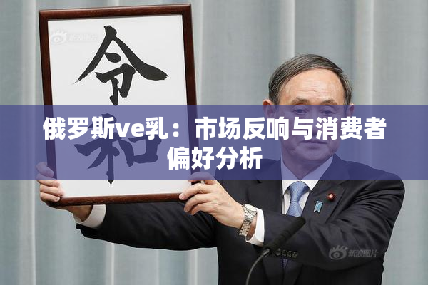 俄罗斯ve乳：市场反响与消费者偏好分析