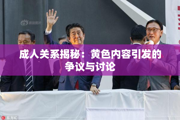 成人关系揭秘：黄色内容引发的争议与讨论