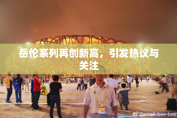 岳伦系列再创新高，引发热议与关注