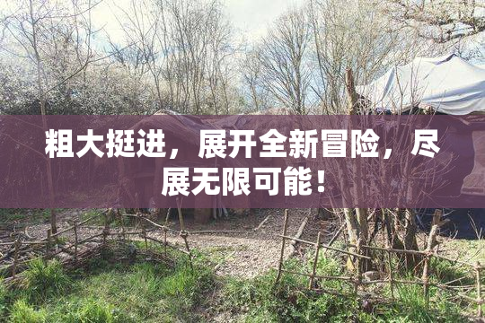 粗大挺进，展开全新冒险，尽展无限可能！