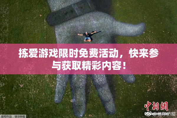 拣爱游戏限时免费活动，快来参与获取精彩内容！