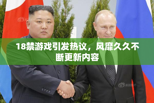 18禁游戏引发热议，风靡久久不断更新内容