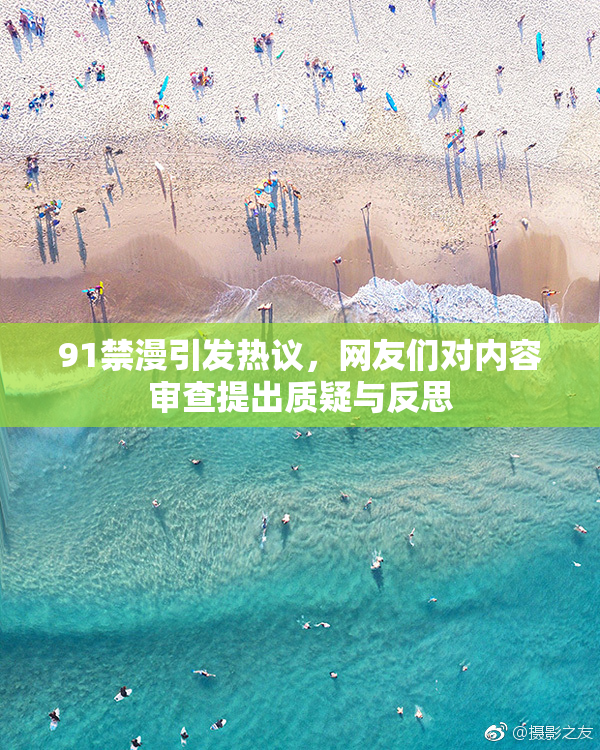 91禁漫引发热议，网友们对内容审查提出质疑与反思